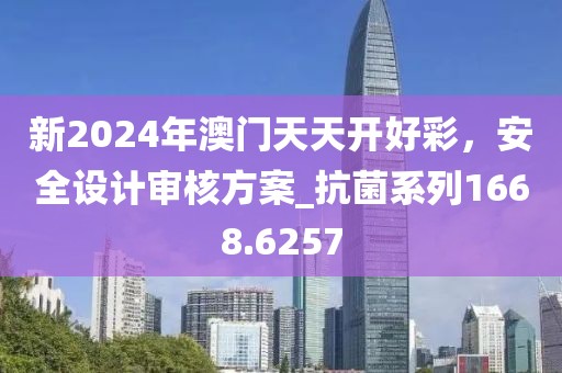 新2024年澳門天天開好彩，安全設計審核方案_抗菌系列1668.6257