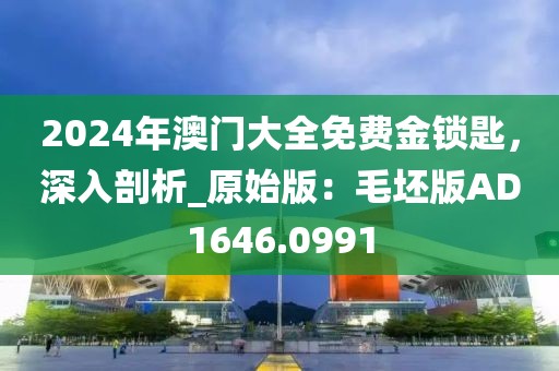 2024年澳門大全免費金鎖匙，深入剖析_原始版：毛坯版AD1646.0991