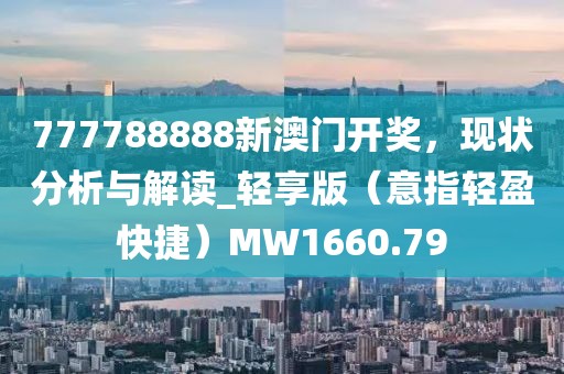 777788888新澳門開獎，現狀分析與解讀_輕享版（意指輕盈快捷）MW1660.79