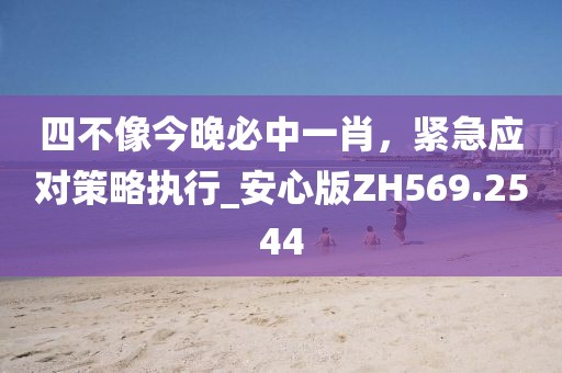 四不像今晚必中一肖，緊急應對策略執行_安心版ZH569.2544
