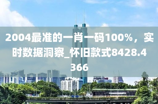 2004最準的一肖一碼100%，實時數據洞察_懷舊款式8428.4366