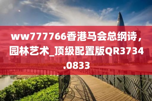 ww777766香港馬會總綱詩，園林藝術_頂級配置版QR3734.0833