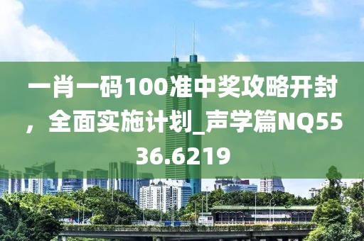 一肖一碼100準中獎攻略開封，全面實施計劃_聲學篇NQ5536.6219