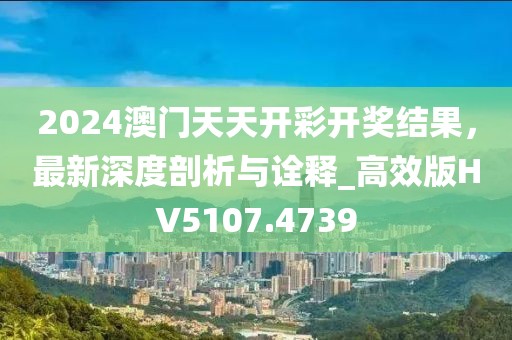 2024澳門天天開彩開獎結果，最新深度剖析與詮釋_高效版HV5107.4739