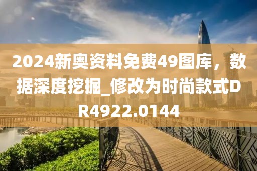 2024新奧資料免費49圖庫，數據深度挖掘_修改為時尚款式DR4922.0144