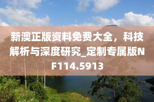 新澳正版資料免費大全，科技解析與深度研究_定制專屬版NF114.5913
