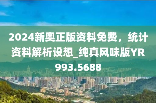 2024新奧正版資料免費，統計資料解析設想_純真風味版YR993.5688