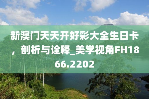 新澳門天天開好彩大全生日卡，剖析與詮釋_美學視角FH1866.2202