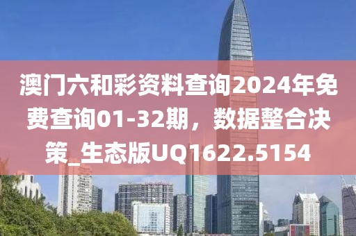 澳門六和彩資料查詢2024年免費查詢01-32期，數據整合決策_生態版UQ1622.5154
