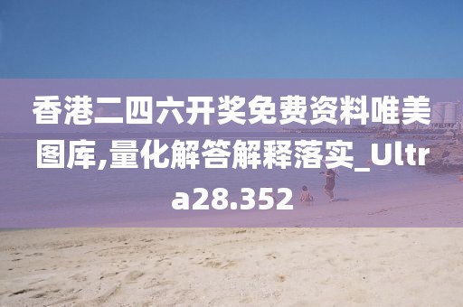 香港二四六開獎免費資料唯美圖庫,量化解答解釋落實_Ultra28.352