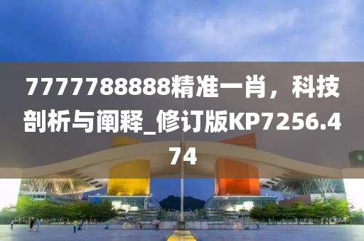 7777788888精準一肖，科技剖析與闡釋_修訂版KP7256.474