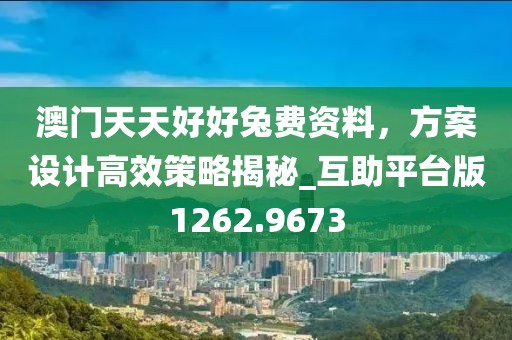 澳門天天好好兔費資料，方案設計高效策略揭秘_互助平臺版1262.9673