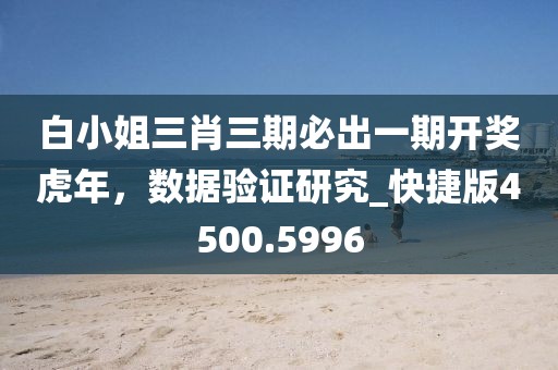 白小姐三肖三期必出一期開獎虎年，數據驗證研究_快捷版4500.5996