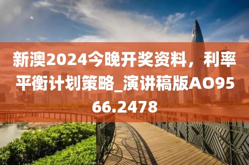 新澳2024今晚開獎資料，利率平衡計劃策略_演講稿版AO9566.2478