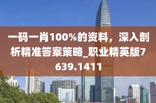 一碼一肖100%的資料，深入剖析精準答案策略_職業精英版7639.1411