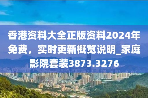 香港資料大全正版資料2024年免費，實時更新概覽說明_家庭影院套裝3873.3276