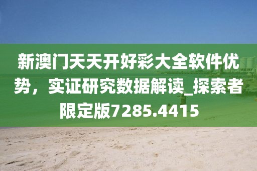 新澳門天天開好彩大全軟件優勢，實證研究數據解讀_探索者限定版7285.4415