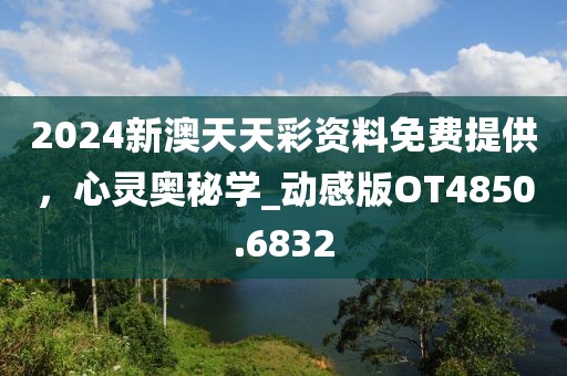 2024新澳天天彩資料免費提供，心靈奧秘學_動感版OT4850.6832