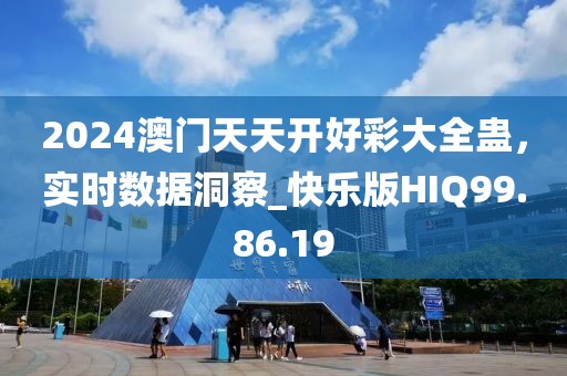 2024澳門天天開好彩大全蠱，實時數據洞察_快樂版HIQ99.86.19