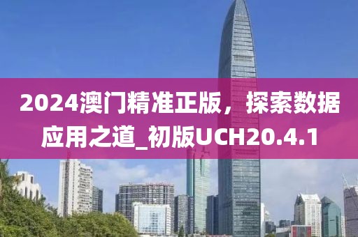 2024澳門精準正版，探索數據應用之道_初版UCH20.4.1