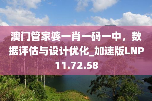 澳門管家婆一肖一碼一中，數據評估與設計優化_加速版LNP11.72.58