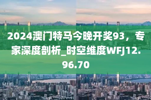2024澳門特馬今晚開獎93，專家深度剖析_時空維度WFJ12.96.70
