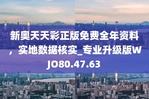新奧天天彩正版免費全年資料，實地數據核實_專業升級版WJO80.47.63