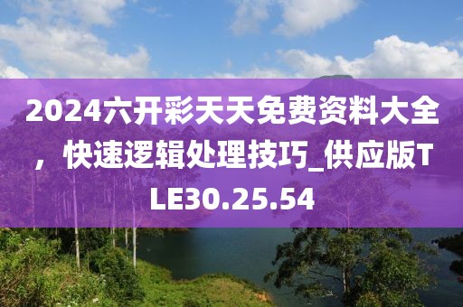2024六開彩天天免費資料大全，快速邏輯處理技巧_供應版TLE30.25.54