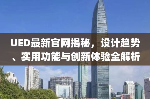 UED最新官網揭秘，設計趨勢、實用功能與創新體驗全解析