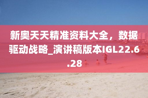 新奧天天精準資料大全，數據驅動戰略_演講稿版本IGL22.6.28