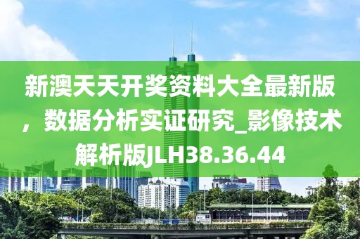 新澳天天開獎資料大全最新版，數據分析實證研究_影像技術解析版JLH38.36.44
