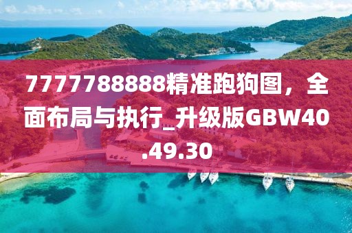 7777788888精準跑狗圖，全面布局與執行_升級版GBW40.49.30