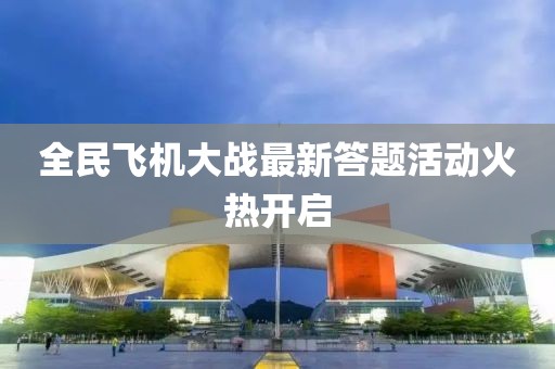 全民飛機大戰最新答題活動火熱開啟
