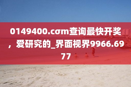 0149400.cσm查詢最快開獎，愛研究的_界面視界9966.6977