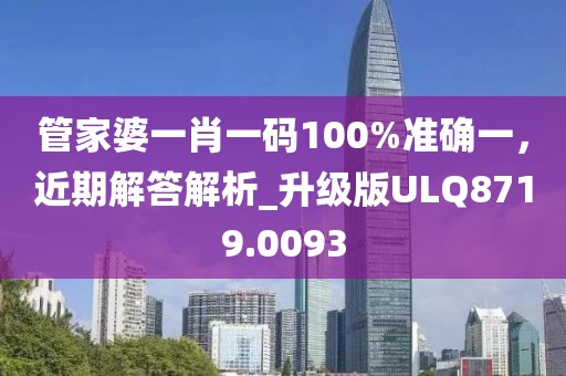 管家婆一肖一碼100%準確一，近期解答解析_升級版ULQ8719.0093