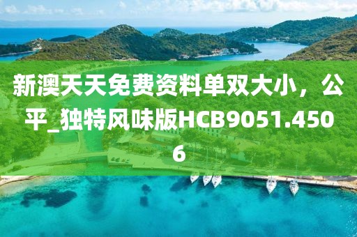 新澳天天免費資料單雙大小，公平_獨特風味版HCB9051.4506