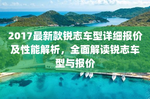 2017最新款銳志車型詳細報價及性能解析，全面解讀銳志車型與報價
