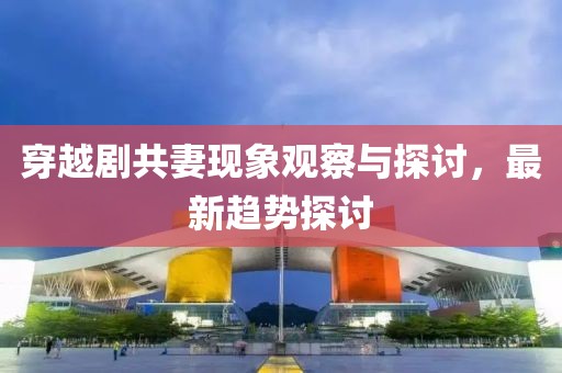 穿越劇共妻現象觀察與探討，最新趨勢探討