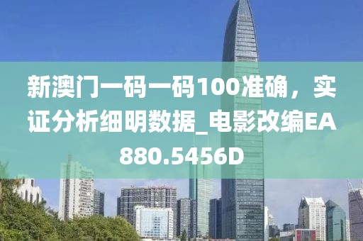 新澳門一碼一碼100準確，實證分析細明數據_電影改編EA880.5456D
