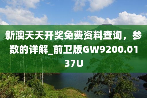 新澳天天開獎免費資料查詢，參數的詳解_前衛版GW9200.0137U