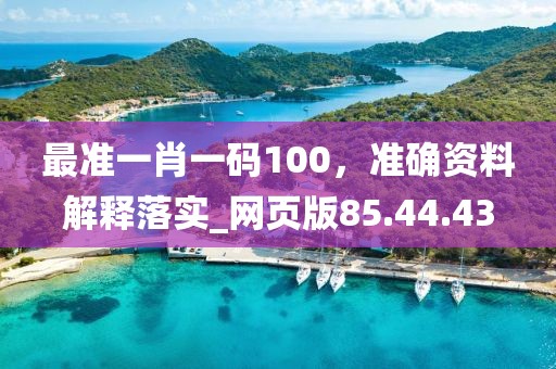 最準一肖一碼100，準確資料解釋落實_網頁版85.44.43