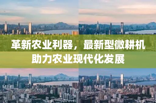 革新農業利器，最新型微耕機助力農業現代化發展