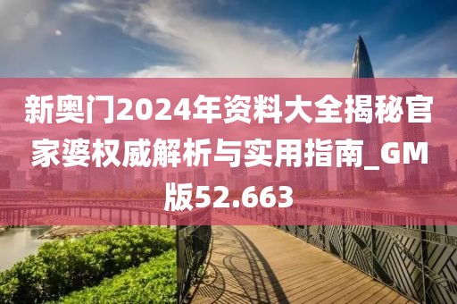 新奧門2024年資料大全揭秘官家婆權威解析與實用指南_GM版52.663