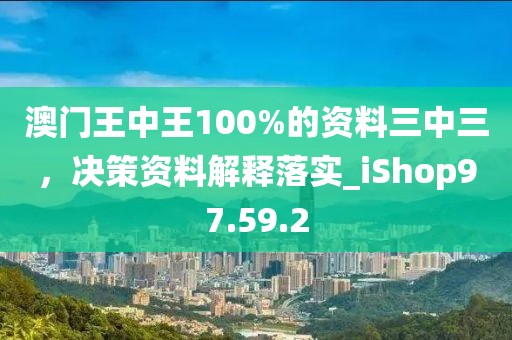 澳門王中王100%的資料三中三，決策資料解釋落實_iShop97.59.2