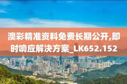 澳彩精準資料免費長期公開,即時響應解決方案_LK652.152