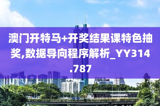澳門開特馬+開獎結果課特色抽獎,數據導向程序解析_YY314.787