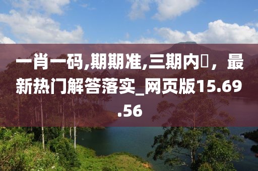 一肖一碼,期期準,三期內開，最新熱門解答落實_網頁版15.69.56