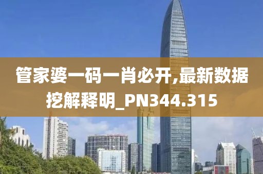 管家婆一碼一肖必開,最新數據挖解釋明_PN344.315