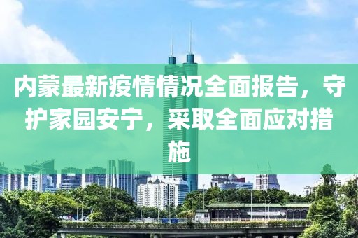 內蒙最新疫情情況全面報告，守護家園安寧，采取全面應對措施