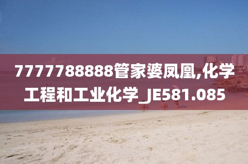 7777788888管家婆鳳凰,化學工程和工業化學_JE581.085